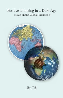 Positive Thinking in a Dark Age: Essays on the Global Transition by Drury, C. S.