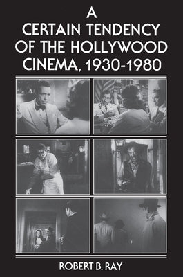 A Certain Tendency of the Hollywood Cinema, 1930-1980 by Ray, Robert B.