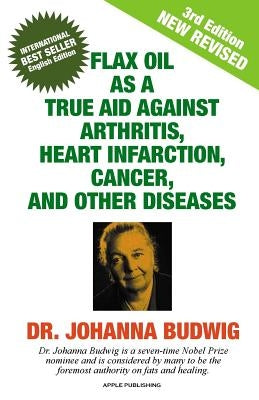 Flax Oil as a True Aid Against Arthritis, Heart Infarction, Cancer, and Other Diseases by Budwig, Johanna