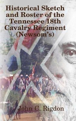 Historical Sketch and Roster of The Tennessee 18th Cavalry Regiment (Newsom's) by Rigdon, John C.