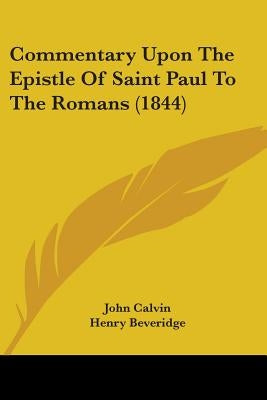 Commentary Upon The Epistle Of Saint Paul To The Romans (1844) by Calvin, John