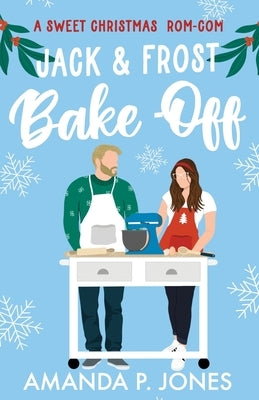 Jack & Frost Bake-Off: A sweet competitors to lovers Christmas romantic comedy: Christmas in Connecticut Book Two by Jones, Amanda P.