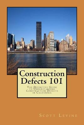 Construction Defects 101: The Definitive Guide to Understanding Construction Defects in California by Levine, Scott D.