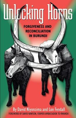 Unlocking Horns: Forgiveness and Reconciliation in Burundi by Nivonzima, David