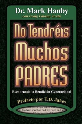 No Tendreis Muchos Padres: Recobrando La Benedicion Generacional by Hanby, Mark