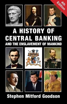 A History of Central Banking and the Enslavement of Mankind by Goodson, Stephen Mitford