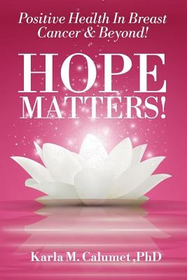 HOPE MATTERS!Positive Health In Breast Cancer & Beyond! by Calumet Phd, Karla Marie