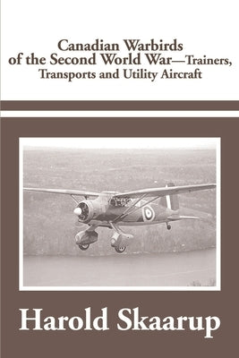 Canadian Warbirds of the Second World War Trainers, Transports and Utility Aircraft by Skaarup, Harold a.