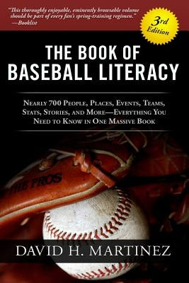 The Book of Baseball Literacy: 3rd Edition: Nearly 700 People, Places, Events, Teams, Stats, and Stories-Everything You Need to Know in One Massive B by Martinez, David H.
