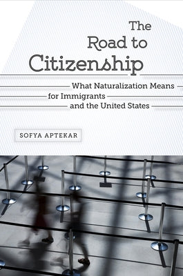 The Road to Citizenship: What Naturalization Means for Immigrants and the United States by Aptekar, Sofya