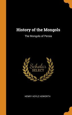 History of the Mongols: The Mongols of Persia by Howorth, Henry Hoyle