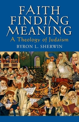 Faith Finding Meaning: A Theology of Judaism by Sherwin, Byron L.