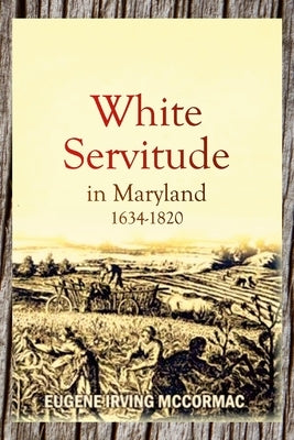 White Servitude in Maryland, 1634-1820 (1904) by McCormac, Eugene Irving