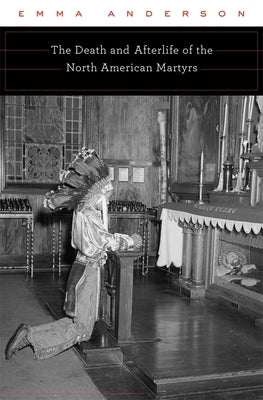 The Death and Afterlife of the North American Martyrs by Anderson, Emma