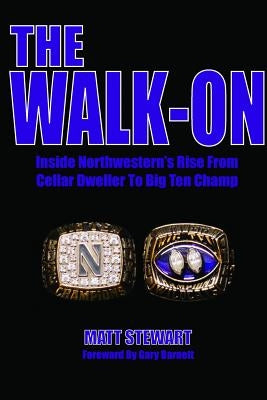 The Walk-On: Inside Northwestern's Rise From Cellar Dweller To Big Ten Champ by Stewart, Matt
