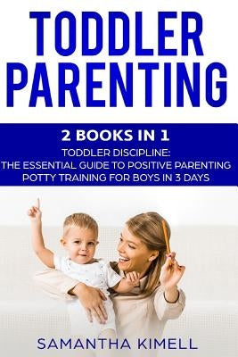 Toddler Parenting: 2 Books in 1: Toddler Discipline: The Essential Guide to Positive Parenting + Potty Training for Boys in 3 Days by Kimell, Samantha