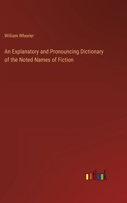 An Explanatory and Pronouncing Dictionary of the Noted Names of Fiction by Wheeler, William
