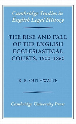 The Rise and Fall of the English Ecclesiastical Courts, 1500-1860 by Outhwaite, R. B.