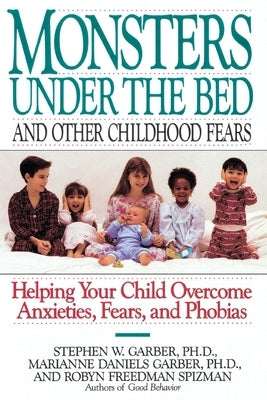Monsters Under the Bed and Other Childhood Fears: Helping Your Child Overcome Anxieties, Fears, and Phobias by Garber, Stephen W.