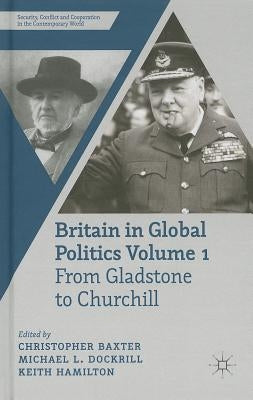 Britain in Global Politics, Volume 1: From Gladstone to Churchill by Baxter, C.