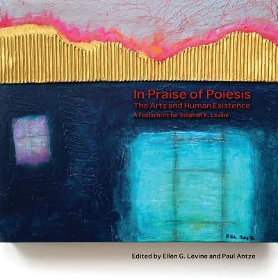 In Praise of Poiesis: The Arts and Human Existence by Levine, Ellen G.