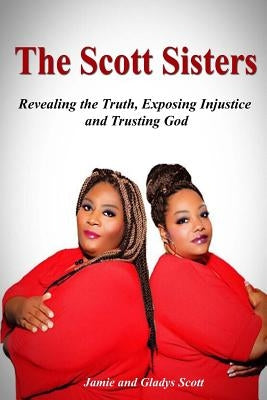 The Scott Sisters: Revealing the Truth, Exposing Injustice, and Trusting God by Scott, Jamie