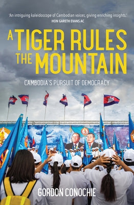 A Tiger Rules the Mountain: Cambodia's Pursuit of Democracy by Conochie, Gordon