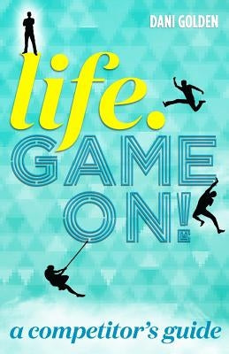 Life. Game On!: A Competitor's Guide by Golden, Dani