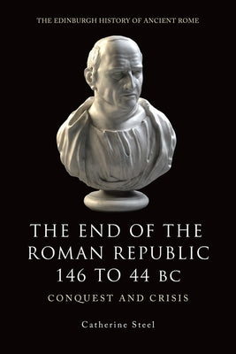 The End of the Roman Republic 146 to 44 BC: Conquest and Crisis by Steel, Catherine