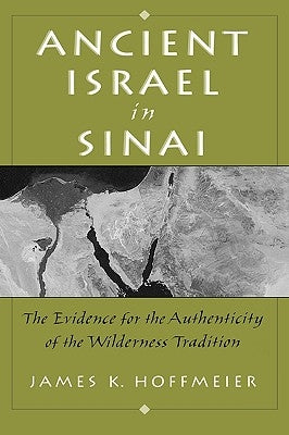 Ancient Israel in Sinai: The Evidence for the Authenticity of the Wilderness Tradition by Hoffmeier, James K.