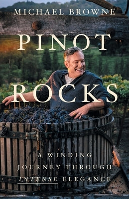 Pinot Rocks: A Winding Journey through Intense Elegance by Browne, Michael