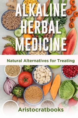 Alkaline Herbal Medicine: Natural Alternatives for Treating by D, Aristocratbooks