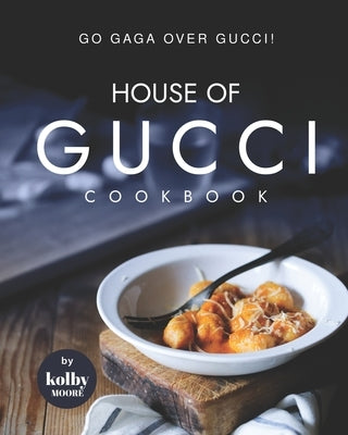 House of Gucci Cookbook: Go Gaga over Gucci! by Moore, Kolby