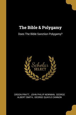 The Bible & Polygamy: Does The Bible Sanction Polygamy? by Pratt, Orson