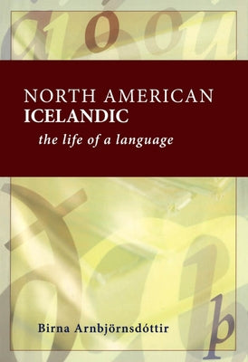 North American Icelandic: The Life of a Language by Arnbjornsdottir, Birna