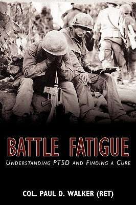 Battle Fatigue: Understanding PTSD and Finding a Cure by Walker (Ret), Col Paul D.