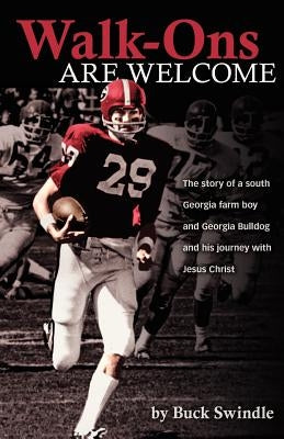 Walk-Ons Are Welcome: The story of a South Georgia farm boy and Georgia Bulldog and his journey with Jesus Christ by Swindle, Buck