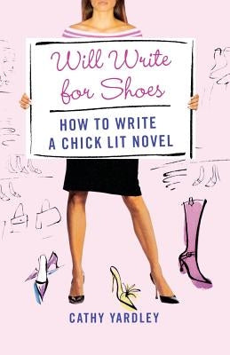 Will Write for Shoes: How to Write a Chick Lit Novel by Yardley, Cathy