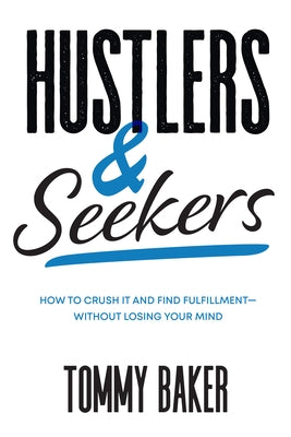 Hustlers and Seekers: How to Crush It and Find Fulfillment--Without Losing Your Mind by Baker, Tommy