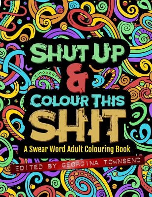 Shut Up & Colour This Shit: A Swear Word Adult Colouring Book by Townsend, Georgina