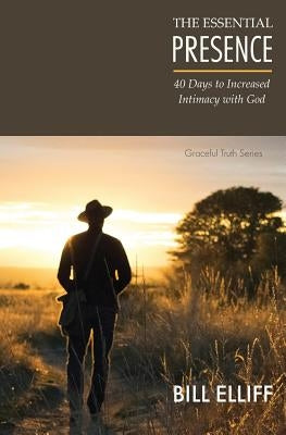 The Essential Presence: 40 Days to Increased Intimacy with God by Elliff, Bill
