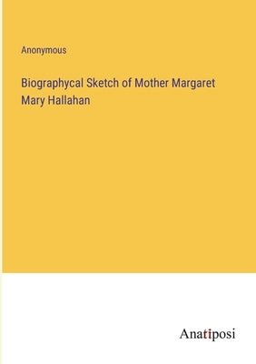 Biographycal Sketch of Mother Margaret Mary Hallahan by Anonymous