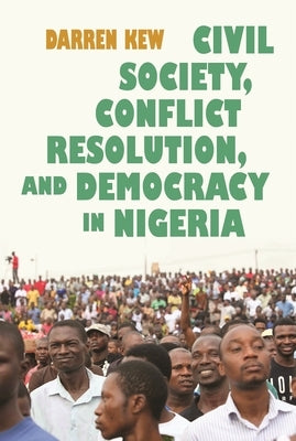 Civil Society, Conflict Resolution, and Democracy in Nigeria by Kew, Darren