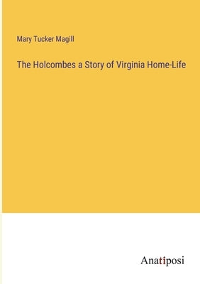 The Holcombes a Story of Virginia Home-Life by Tucker Magill, Mary