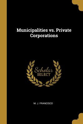 Municipalities vs. Private Corporations by Francisco, M. J.