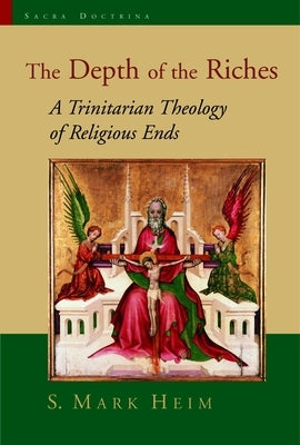 The Depth of the Riches: A Trinitarian Theology of Religious Ends by Heim, S. Mark