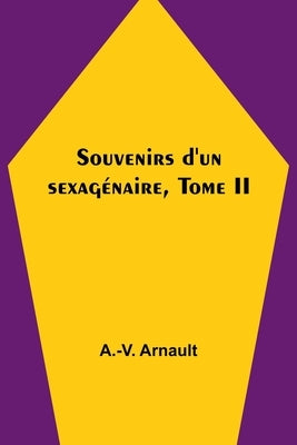 Souvenirs d'un sexagénaire, Tome II by Arnault, A. -V