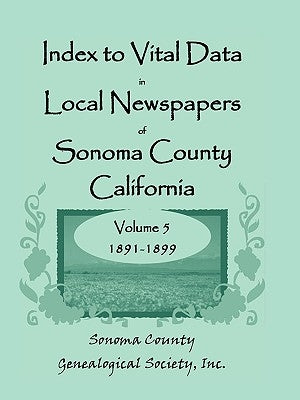Index to Vital Data in Local Newspapers of Sonoma County, California, Volume V: 1891-1899 by Sonoma County Genealogical Society, Inc