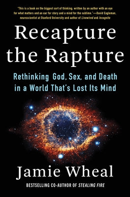 Recapture the Rapture: Rethinking God, Sex, and Death in a World That's Lost Its Mind by Wheal, Jamie
