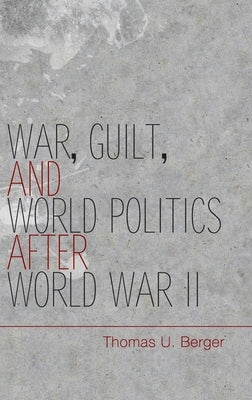 War, Guilt, and World Politics after World War II by Berger, Thomas U.
